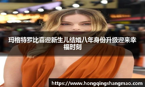 玛格特罗比喜迎新生儿结婚八年身份升级迎来幸福时刻