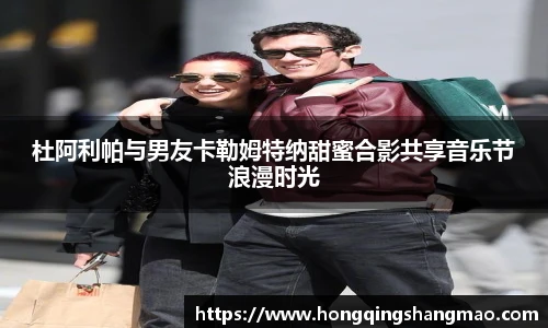 008PG国际杜阿利帕与男友卡勒姆特纳甜蜜合影共享音乐节浪漫时光