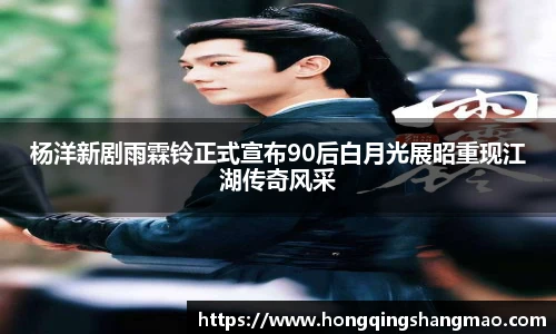 008PG国际杨洋新剧雨霖铃正式宣布90后白月光展昭重现江湖传奇风采